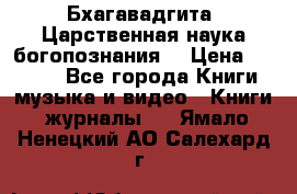 Бхагавадгита. Царственная наука богопознания. › Цена ­ 2 000 - Все города Книги, музыка и видео » Книги, журналы   . Ямало-Ненецкий АО,Салехард г.
